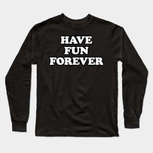 Have Fun Forever Long Sleeve T-Shirt